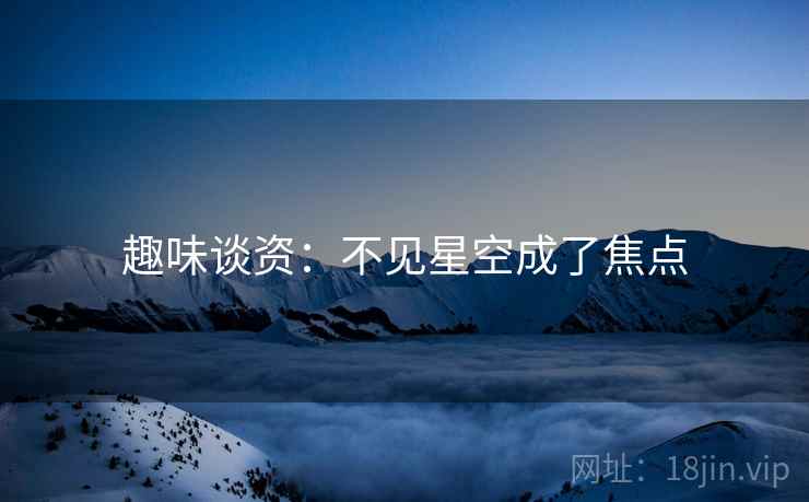 趣味谈资:不见星空成了焦点 第2张 趣味谈资:不见星空成了焦点 第2张