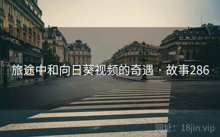 旅途中和向日葵视频的奇遇 · 故事286 第2张 旅途中和向日葵视频的奇遇 · 故事286 第2张