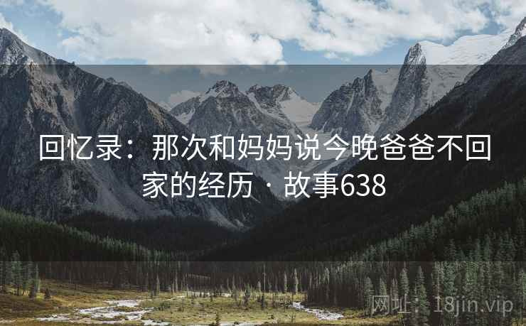 回忆录:那次和妈妈说今晚爸爸不回家的经历 · 故事638 第2张 回忆录:那次和妈妈说今晚爸爸不回家的经历 · 故事638 第2张