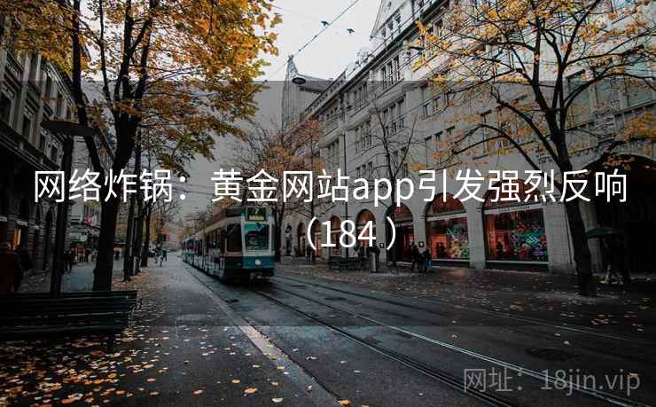 网络炸锅：黄金网站app引发强烈反响（184 ）  第2张