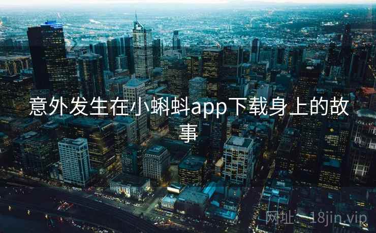 意外发生在小蝌蚪app下载身上的故事 第1张 意外发生在小蝌蚪app下载身上的故事 第1张