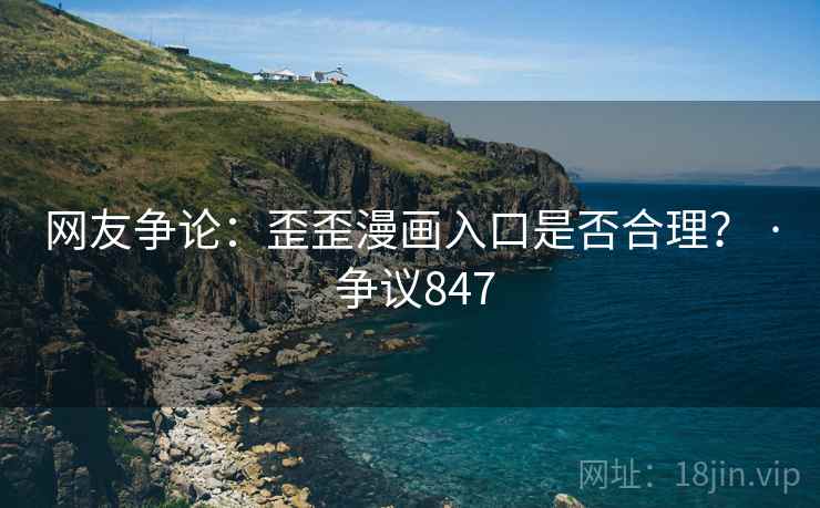 网友争论：歪歪漫画入口是否合理？ · 争议847