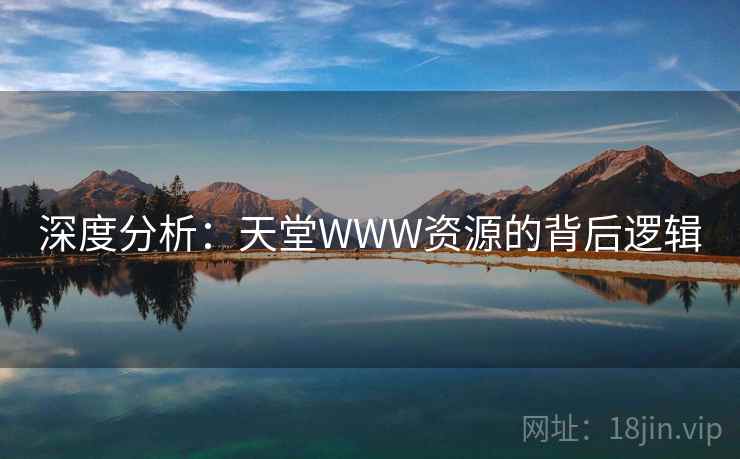 深度分析:天堂WWW资源的背后逻辑 第1张 深度分析:天堂WWW资源的背后逻辑 第1张