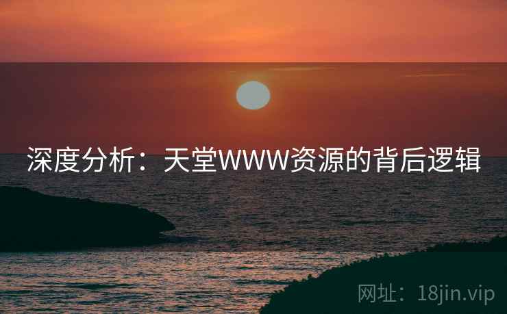 深度分析:天堂WWW资源的背后逻辑 第2张 深度分析:天堂WWW资源的背后逻辑 第2张