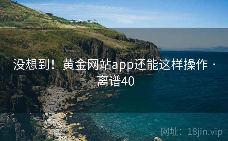 没想到！黄金网站app还能这样操作 · 离谱40  第2张