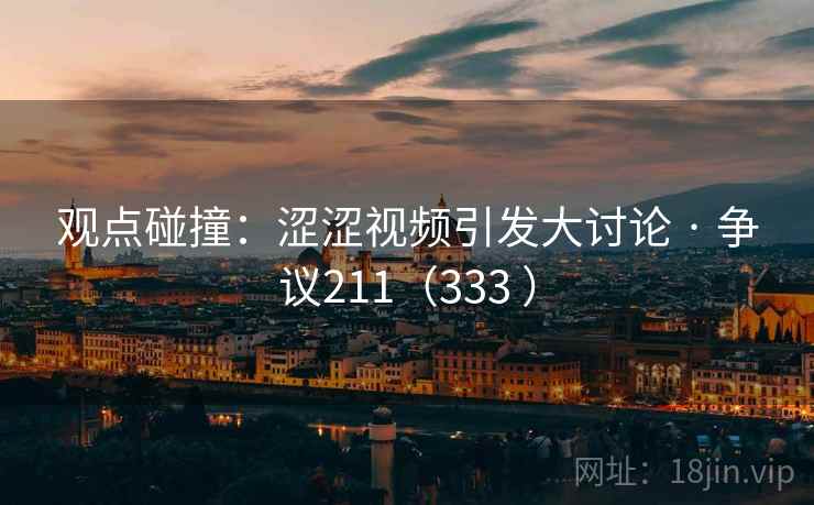 观点碰撞：涩涩视频引发大讨论 · 争议211（333 ）