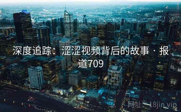 深度追踪:涩涩视频背后的故事 · 报道709