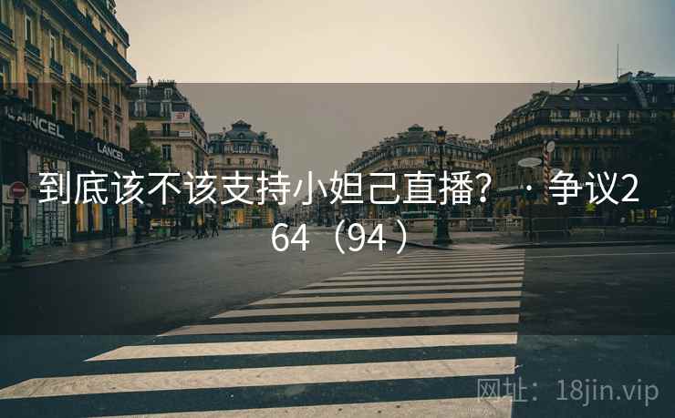 到底该不该支持小妲己直播? · 争议264(94 )
