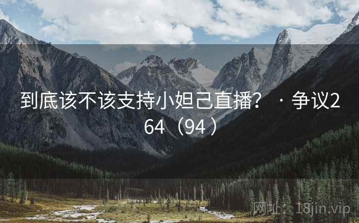 到底该不该支持小妲己直播? · 争议264(94 )