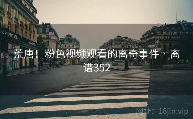 荒唐!粉色视频观看的离奇事件 · 离谱352