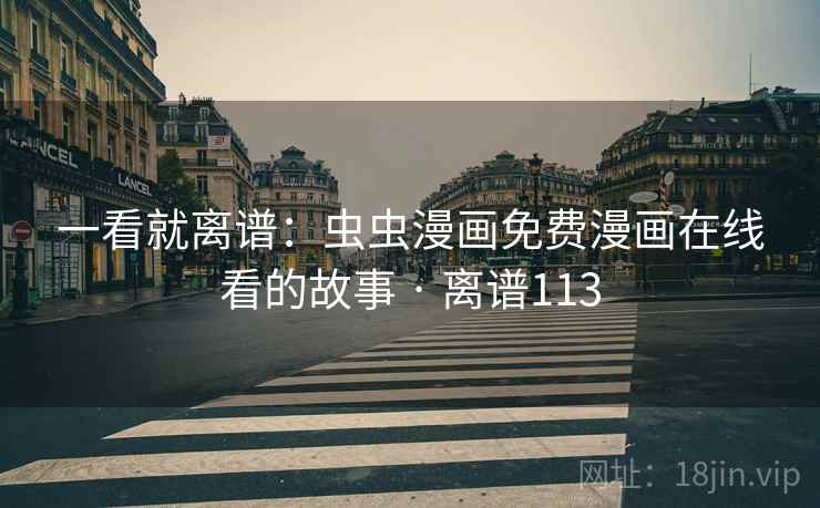 一看就离谱：虫虫漫画免费漫画在线看的故事 · 离谱113
