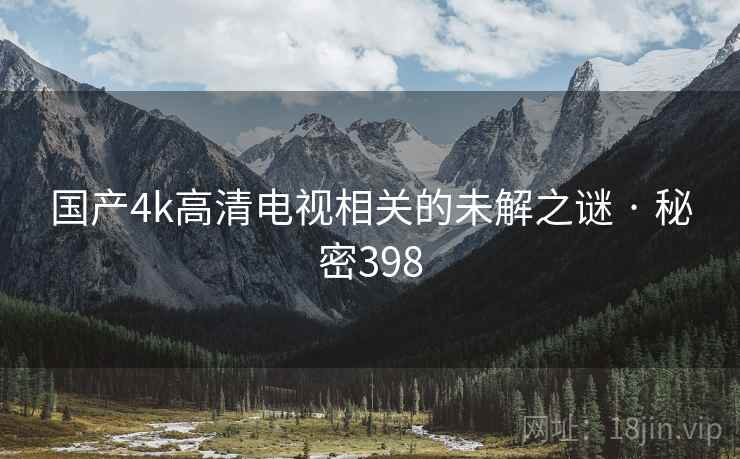 国产4k高清电视相关的未解之谜 · 秘密398