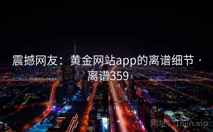 震撼网友：黄金网站app的离谱细节 · 离谱359