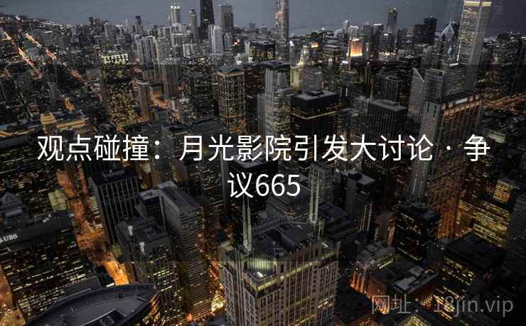 观点碰撞：月光影院引发大讨论 · 争议665