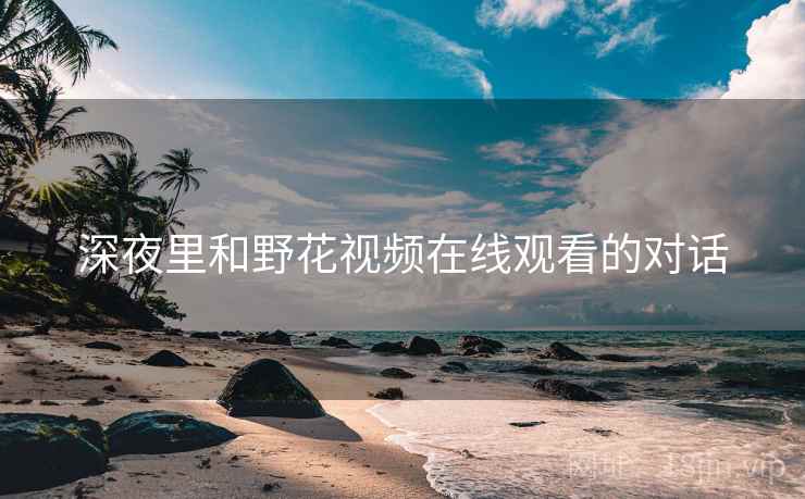 深夜里和野花视频在线观看的对话