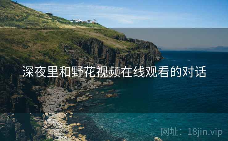 深夜里和野花视频在线观看的对话