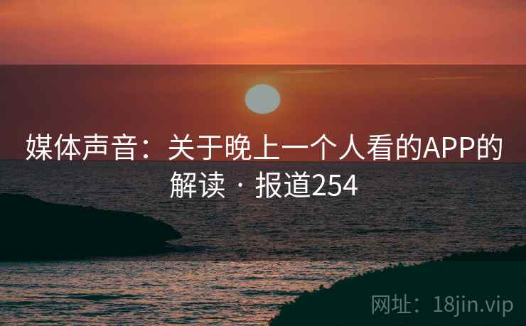 媒体声音：关于晚上一个人看的APP的解读 · 报道254