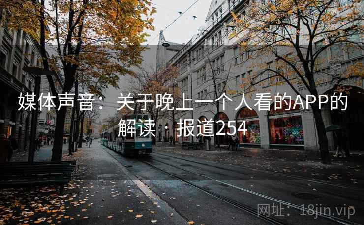 媒体声音：关于晚上一个人看的APP的解读 · 报道254