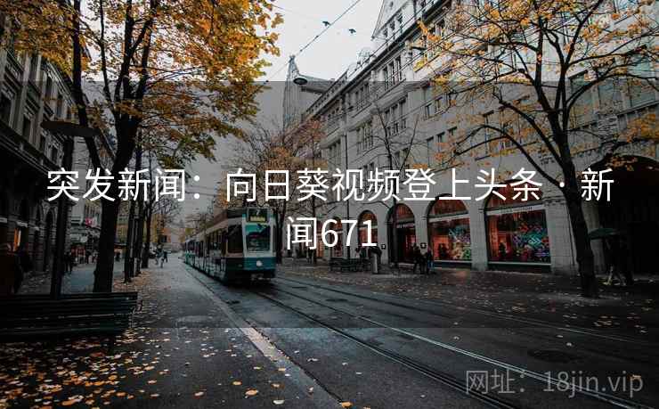 突发新闻：向日葵视频登上头条 · 新闻671