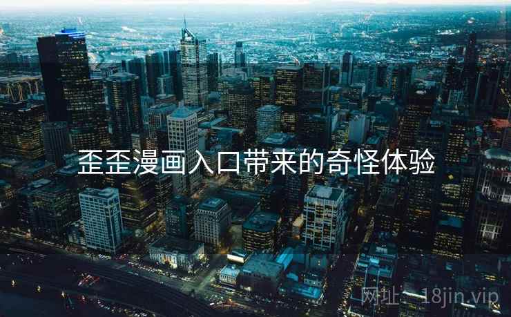 歪歪漫画入口带来的奇怪体验