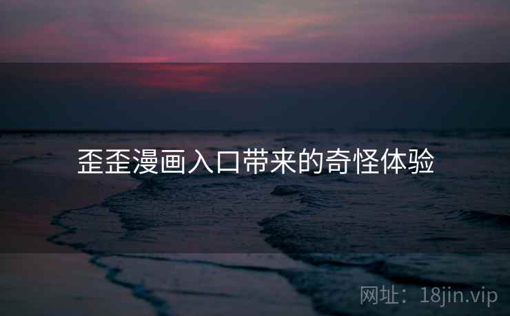 歪歪漫画入口带来的奇怪体验