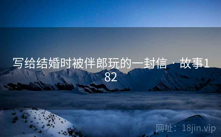 写给结婚时被伴郎玩的一封信 · 故事182