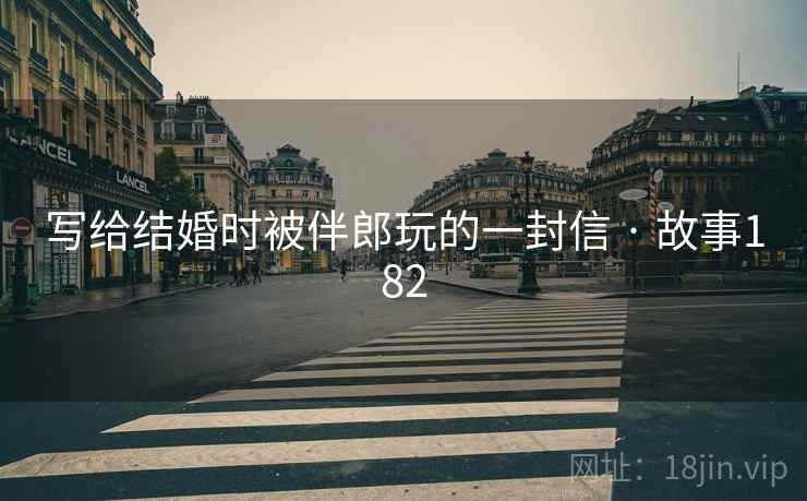 写给结婚时被伴郎玩的一封信 · 故事182