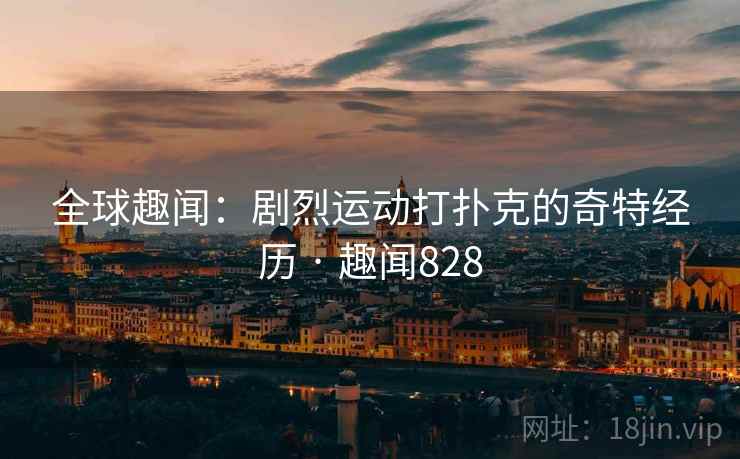 全球趣闻：剧烈运动打扑克的奇特经历 · 趣闻828
