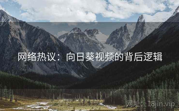 网络热议:向日葵视频的背后逻辑