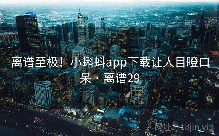 离谱至极！小蝌蚪app下载让人目瞪口呆 · 离谱29
