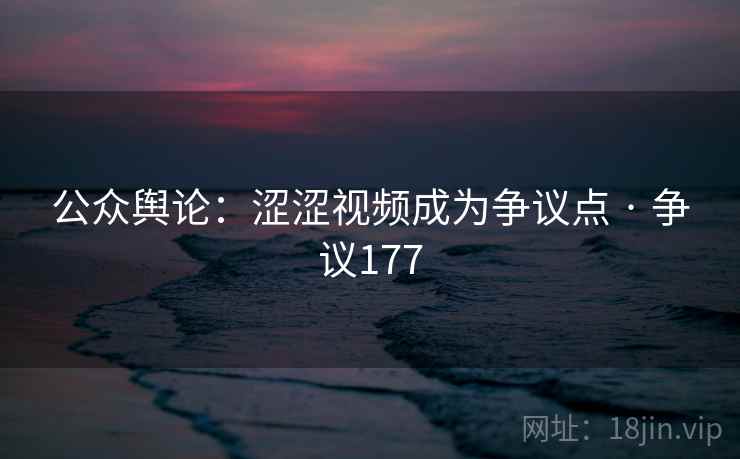 公众舆论：涩涩视频成为争议点 · 争议177  第2张
