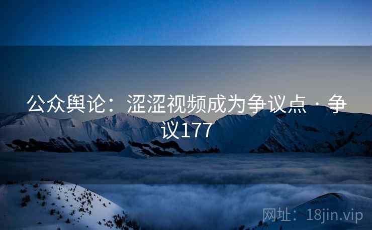 公众舆论：涩涩视频成为争议点 · 争议177