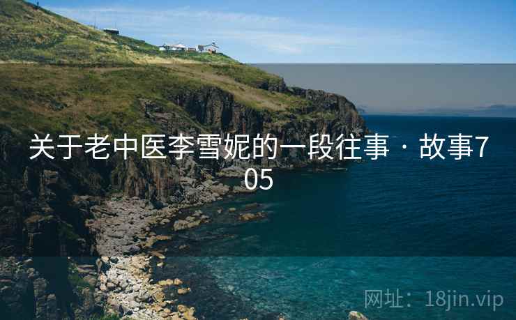 关于老中医李雪妮的一段往事 · 故事705
