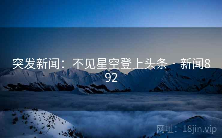 突发新闻:不见星空登上头条 · 新闻892