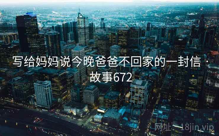 写给妈妈说今晚爸爸不回家的一封信 · 故事672