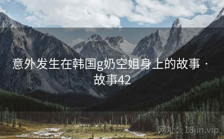 意外发生在韩国g奶空姐身上的故事 · 故事42
