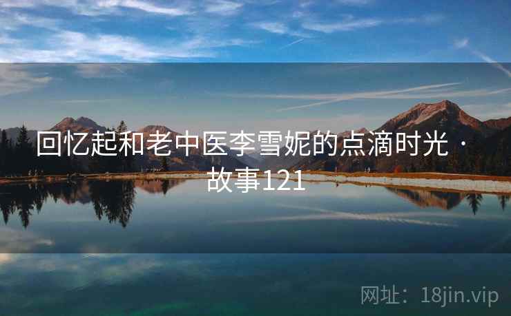 回忆起和老中医李雪妮的点滴时光 · 故事121 第2张 回忆起和老中医李雪妮的点滴时光 · 故事121 第2张
