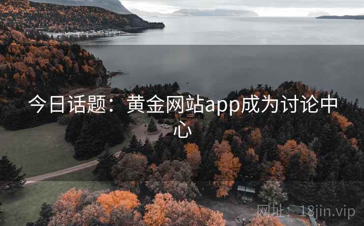 今日话题:黄金网站app成为讨论中心