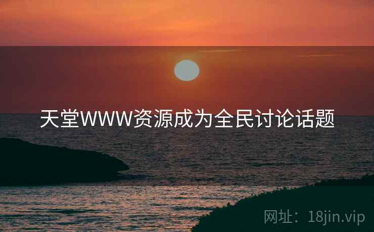 天堂WWW资源成为全民讨论话题 第2张 天堂WWW资源成为全民讨论话题 第2张