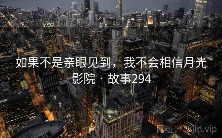 如果不是亲眼见到，我不会相信月光影院 · 故事294