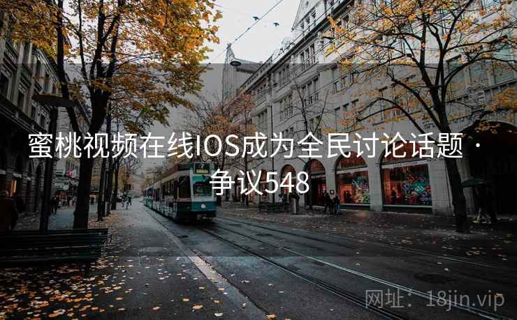 蜜桃视频在线IOS成为全民讨论话题 · 争议548