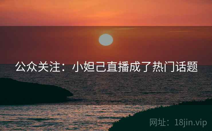 公众关注:小妲己直播成了热门话题