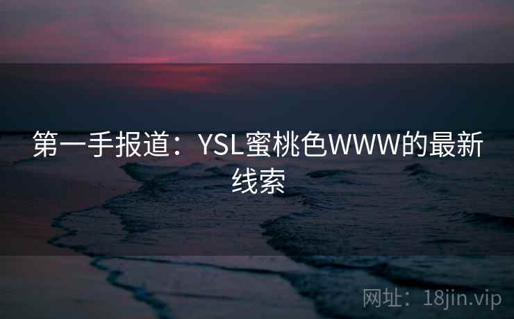 第一手报道：YSL蜜桃色WWW的最新线索