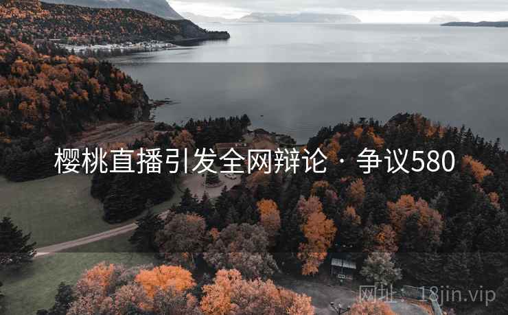樱桃直播引发全网辩论 · 争议580