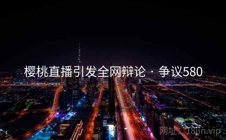 樱桃直播引发全网辩论 · 争议580