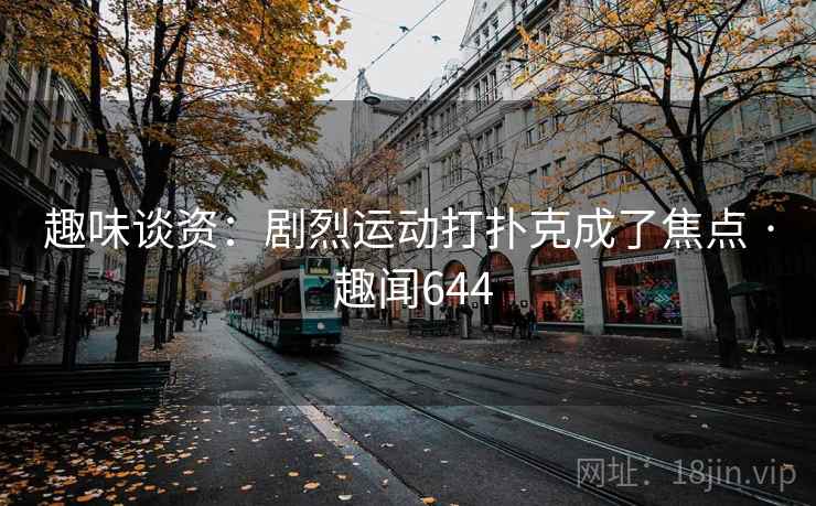 趣味谈资：剧烈运动打扑克成了焦点 · 趣闻644