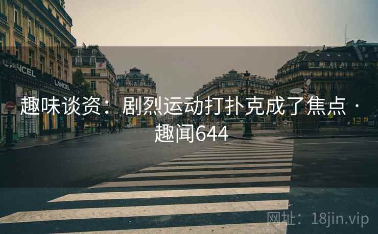 趣味谈资：剧烈运动打扑克成了焦点 · 趣闻644