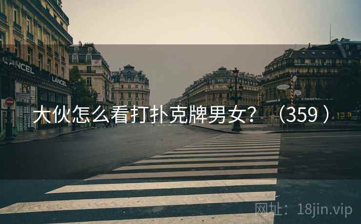 大伙怎么看打扑克牌男女？（359 ）