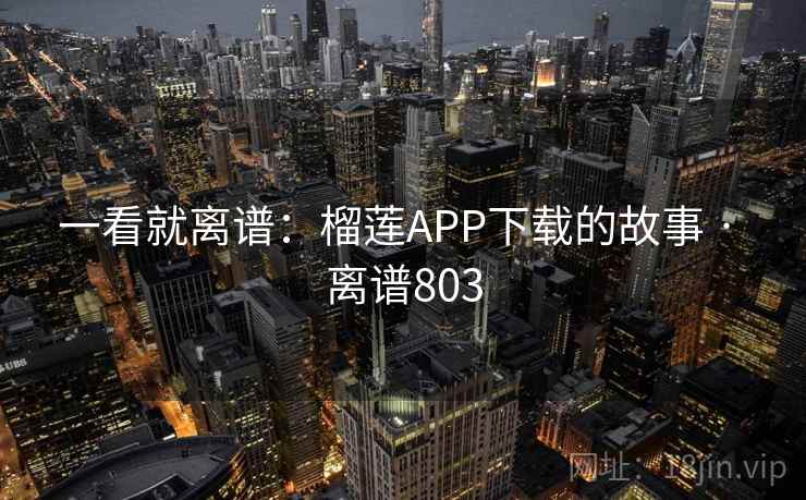 一看就离谱：榴莲APP下载的故事 · 离谱803