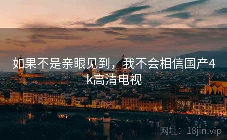 如果不是亲眼见到，我不会相信国产4k高清电视